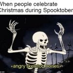 Enraged Calcium | When people celebrate Christmas during Spooktober | image tagged in angry skeleton,spooky,halloween,spooktober,dank memes,skeleton | made w/ Imgflip meme maker