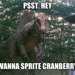 do you? | PSST. HEY; WANNA SPRITE CRANBERRY | image tagged in jurrasic dealer | made w/ Imgflip meme maker