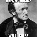 Richard Wagner | WAIT, HITLER LIKES MY MUSIC? WELL, I GUESS A FAN IS A FAN, HUH? | image tagged in richard wagner | made w/ Imgflip meme maker