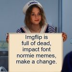 And that's a fact. | Imgflip is full of dead, impact font normie memes, make a change. | image tagged in stranger things robin sign | made w/ Imgflip meme maker