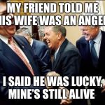 Men Laughing Meme | MY FRIEND TOLD ME HIS WIFE WAS AN ANGEL I SAID HE WAS LUCKY, MINE’S STILL ALIVE | image tagged in memes,men laughing | made w/ Imgflip meme maker