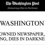Washington Post Obituaries | THE WASHINGTON POST; ONCE RENOWNED NEWSPAPER, UNBIASED REPORTING, DIES IN DARKNESS AT 141 | image tagged in washington post obituaries | made w/ Imgflip meme maker