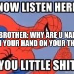 Now listen you little shit | MY BROTHER: WHY ARE U NAKED WITH YOUR HAND ON YOUR THING ME: | image tagged in now listen you little shit | made w/ Imgflip meme maker