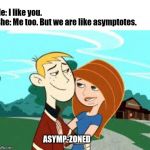 Out of the friendzone | He: I like you.
She: Me too. But we are like asymptotes. ASYMP-ZONED | image tagged in out of the friendzone | made w/ Imgflip meme maker