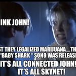 Sarah Connor explains Skynet | THINK JOHN! FIRST THEY LEGALIZED MARIJUANA....THEN THE “BABY SHARK “ SONG WAS RELEASED! IT’S ALL CONNECTED JOHN!     
IT’S ALL SKYNET! | image tagged in sarah connor explains skynet | made w/ Imgflip meme maker