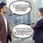 man and woman | "MY THOUGHTS EXACTLY,"; "YOUR DIARY IS REALLY GOOD," | image tagged in man and woman | made w/ Imgflip meme maker