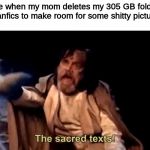 The sacred texts! | Me when my mom deletes my 305 GB folder of fanfics to make room for some shitty pictures: | image tagged in the sacred texts | made w/ Imgflip meme maker