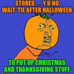 Y U No | STORES . . . Y U NO WAIT 'TIL AFTER HALLOWEEN; TO PUT UP CHRISTMAS AND THANKSGIVING STUFF | image tagged in y u no,memes,merry christmas,happy halloween,happy thanksgiving,too soon | made w/ Imgflip meme maker