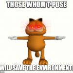 Must upvote and T-pose | THOSE WHOM T-POSE; WILL SAVE THE ENVIRONMENT! | image tagged in t-pose,garfield | made w/ Imgflip meme maker