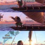 Maui Throwing Moana | me; homework; more homework | image tagged in maui throwing moana | made w/ Imgflip meme maker