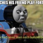 Bullshit Thomas | WATCHES HIS FRIEND PLAY FORTNITE | image tagged in bullshit thomas | made w/ Imgflip meme maker