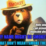 Smokey is a clean bear | Only you can prevent munchie desires; BUT, THAT DON'T MEAN I SMOKE THE TOKEY; MY NAME MIGHT BE SMOKEY | image tagged in smokey bear,meme,funny | made w/ Imgflip meme maker