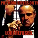Godfather | TONI WE PUT MORE OFFERS ON THE TABLE. LORI REFUSED. | image tagged in godfather | made w/ Imgflip meme maker