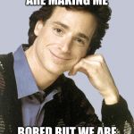 bob saget full house | DJ YOU ARE MAKING ME BORED BUT WE ARE ON CAMERA SO SMILE! | image tagged in bob saget full house | made w/ Imgflip meme maker