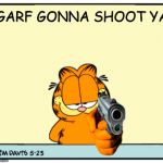 Garf Gonna Shoot Ya | GARF GONNA SHOOT YA | image tagged in garfield's got a gun | made w/ Imgflip meme maker