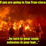 California Fires | "If you are going to San Fran-cisco... ...be sure to wear some asbestos in your hair..." | image tagged in california fires | made w/ Imgflip meme maker