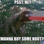 I hear he has some good deals. | PSST. HEY; WANNA BUY SOME NOOT? | image tagged in jurrasic dealer | made w/ Imgflip meme maker