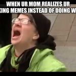 REEEEEEEEEEEEEEEEEEEE | WHEN UR MOM REALIZES UR MAKING MEMES INSTEAD OF DOING WORK | image tagged in reeeeeeeeeeeeeeeeeeee | made w/ Imgflip meme maker