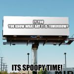 Bills board again gone tomorrow meme if all memes today | EY YOU
YOU KNOW WHAT DAY IT IS TOMORROW? ITS SPOOPY TIME! | image tagged in bills board again gone tomorrow meme if all memes today | made w/ Imgflip meme maker