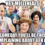 Boomers group of | HEY MILLENIALS; SOMEDAY YOU'LL BE THIS OLD COMPLAINING ABOUT GEN ALPHAS | image tagged in boomers group of | made w/ Imgflip meme maker
