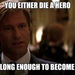 You either die a hero | YOU EITHER DIE A HERO; OR LIVE LONG ENOUGH TO BECOME A MEME | image tagged in you either die a hero | made w/ Imgflip meme maker