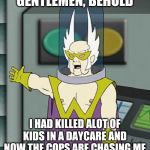 Gentlemen behold | GENTLEMEN, BEHOLD; I HAD KILLED ALOT OF KIDS IN A DAYCARE AND NOW THE COPS ARE CHASING ME | image tagged in gentlemen behold,athf,dark,memes | made w/ Imgflip meme maker