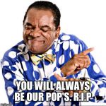 Lost another good one..... | YOU WILL ALWAYS BE OUR POP'S. R.I.P | image tagged in john witherspoon,rip | made w/ Imgflip meme maker