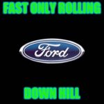 Ford | FAST ONLY ROLLING; DOWN HILL | image tagged in ford | made w/ Imgflip meme maker