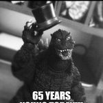 Oh No, They He's Got to........Have a Happy Birthday!!! | HAPPY BIRTHDAY TO ME; 65 YEARS YOUNG TODAY!!! | image tagged in godzilla tip of the hat | made w/ Imgflip meme maker
