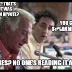 Major League - One Hit | ONE UPVOTE? THAT'S ALL WE GOT WAS ONE $#%DAMN UPVOTE? YOU CAN'S SAY $#%DAMN IN A MEME! WHO CARES? NO ONE'S READING IT ANYWAY! | image tagged in major league - one hit | made w/ Imgflip meme maker