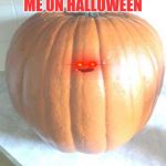 pumpkin boi | ME ON HALLOWEEN | image tagged in pumpkin boi | made w/ Imgflip meme maker