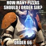 Order 66 | HOW MANY PIZZAS SHOULD I ORDER SIR? ORDER 66 | image tagged in order 66 | made w/ Imgflip meme maker