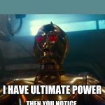 C3PO red eyes | WHEN YOU FIRST LEARN TO WALK; I HAVE ULTIMATE POWER; THEN YOU NOTICE EVERYONE ELSE IS WALKING TOO | image tagged in c3po red eyes | made w/ Imgflip meme maker