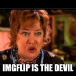 Water boy mama | IMGFLIP IS THE DEVIL | image tagged in water boy mama | made w/ Imgflip meme maker