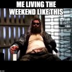 Thor Endgame | ME LIVING THE WEEKEND LIKE THIS | image tagged in thor endgame | made w/ Imgflip meme maker