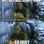 Grinch | HATE,HATE,HATE,SLURPY,YUMMY; SO JUICY | image tagged in grinch | made w/ Imgflip meme maker