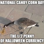 vomiting duck | NATIONAL CANDY CORN DAY; THE 1/2 PENNY OF HALLOWEEN CURRENCY | image tagged in vomiting duck | made w/ Imgflip meme maker