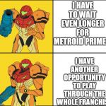 Metroid Yes Metroid No | I HAVE TO WAIT EVEN LONGER FOR METROID PRIME 4; I HAVE ANOTHER OPPORTUNITY TO PLAY THROUGH THE WHOLE FRANCHISE | image tagged in metroid yes metroid no | made w/ Imgflip meme maker