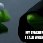 teacher | MY TEACHER AFTER I TALK WHEN SHE IS | image tagged in gifs,kermit the frog | made w/ Imgflip video-to-gif maker