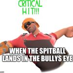 TF2 CRITICAL HIT | WHEN THE SPITBALL LANDS IN THE BULLYS EYE | image tagged in tf2 critical hit | made w/ Imgflip meme maker