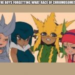 me and the girls | ME AND THE BOYS FORGETTING WHAT RACE OF CHROMOSOMES WE ARE | image tagged in me and the girls | made w/ Imgflip meme maker