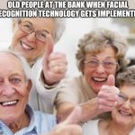 old people | OLD PEOPLE AT THE BANK WHEN FACIAL RECOGNITION TECHNOLOGY GETS IMPLEMENTED | image tagged in old people,retail,baby boomers | made w/ Imgflip meme maker