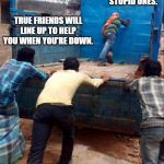 When you need help...and little laugh at the same time. | EVEN THE STUPID ONES. TRUE FRIENDS WILL LINE UP TO HELP YOU WHEN YOU'RE DOWN. | image tagged in truck push,friends,funny,funny memes | made w/ Imgflip meme maker