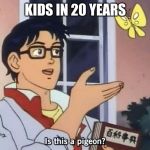 Is This A Pigeon (subtitled) | KIDS IN 20 YEARS | image tagged in is this a pigeon subtitled | made w/ Imgflip meme maker