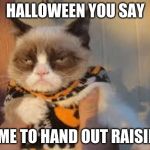Happy Halloween! | HALLOWEEN YOU SAY; TIME TO HAND OUT RAISINS | image tagged in memes,grumpy cat halloween,grumpy cat,happy halloween | made w/ Imgflip meme maker