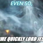 Come Lord | EVEN SO, COME QUICKLY LORD JESUS | image tagged in come lord | made w/ Imgflip meme maker