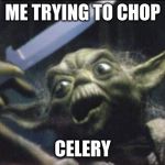 Yoda Knife | ME TRYING TO CHOP; CELERY | image tagged in yoda knife | made w/ Imgflip meme maker