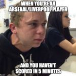 Haven't told anyone in 5 minutes | WHEN YOU'RE AN ARSENAL/LIVERPOOL PLAYER; AND YOU HAVEN'T SCORED IN 5 MINUTES | image tagged in haven't told anyone in 5 minutes | made w/ Imgflip meme maker