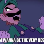 Arrogant Luigi  | IM WANNA BE THE VERY BEST | image tagged in arrogant luigi | made w/ Imgflip meme maker