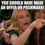 Real housewives crying | YOU SHOULD HAVE MADE AN OFFER ON POSHMARK! | image tagged in real housewives crying | made w/ Imgflip meme maker